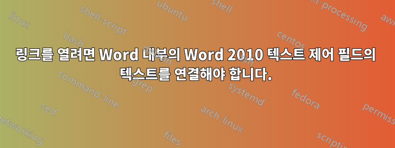 링크를 열려면 Word 내부의 Word 2010 텍스트 제어 필드의 텍스트를 연결해야 합니다.