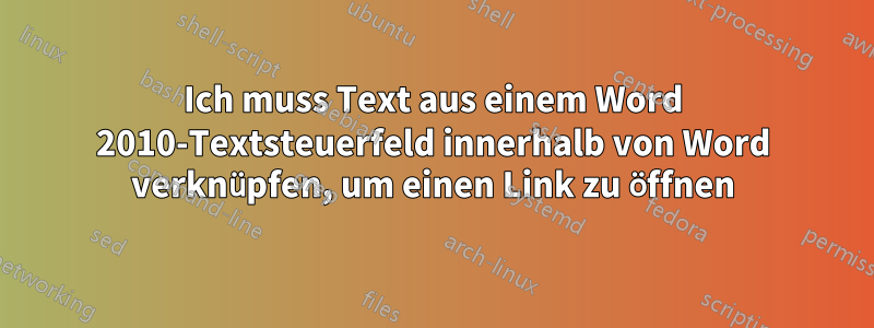 Ich muss Text aus einem Word 2010-Textsteuerfeld innerhalb von Word verknüpfen, um einen Link zu öffnen