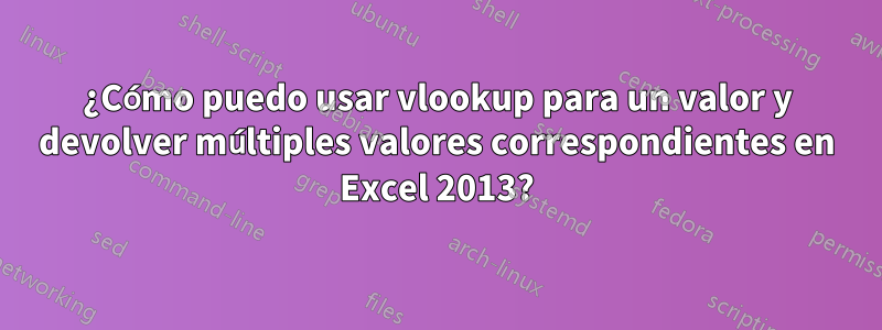 ¿Cómo puedo usar vlookup para un valor y devolver múltiples valores correspondientes en Excel 2013?