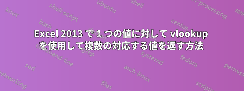 Excel 2013 で 1 つの値に対して vlookup を使用して複数の対応する値を返す方法