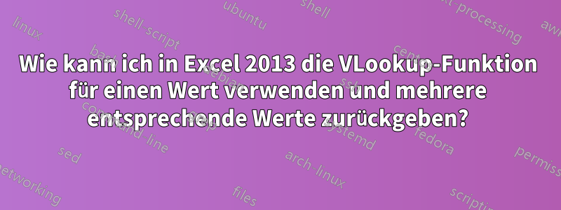 Wie kann ich in Excel 2013 die VLookup-Funktion für einen Wert verwenden und mehrere entsprechende Werte zurückgeben?