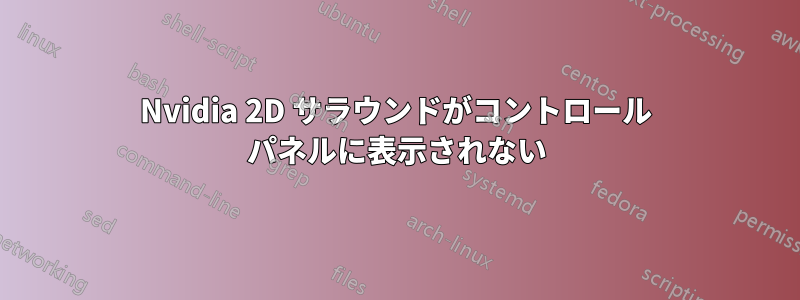 Nvidia 2D サラウンドがコントロール パネルに表示されない