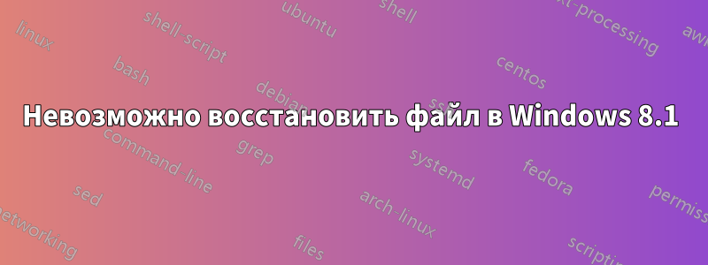 Невозможно восстановить файл в Windows 8.1