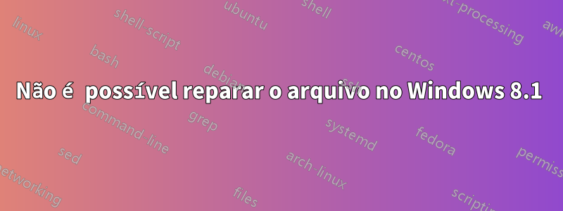 Não é possível reparar o arquivo no Windows 8.1