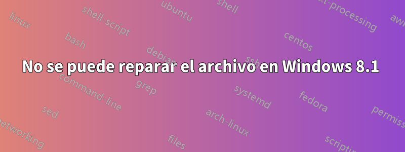 No se puede reparar el archivo en Windows 8.1