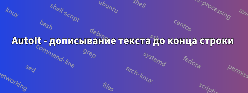 AutoIt - дописывание текста до конца строки