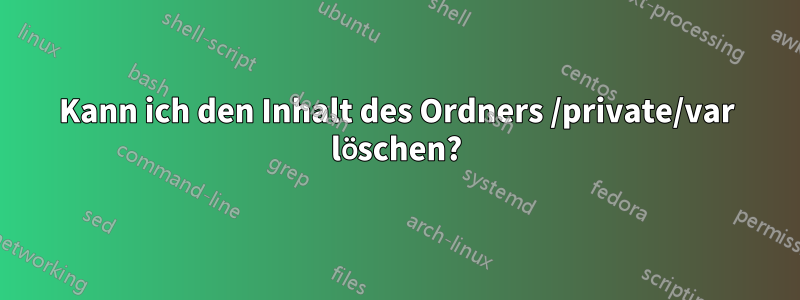 Kann ich den Inhalt des Ordners /private/var löschen?