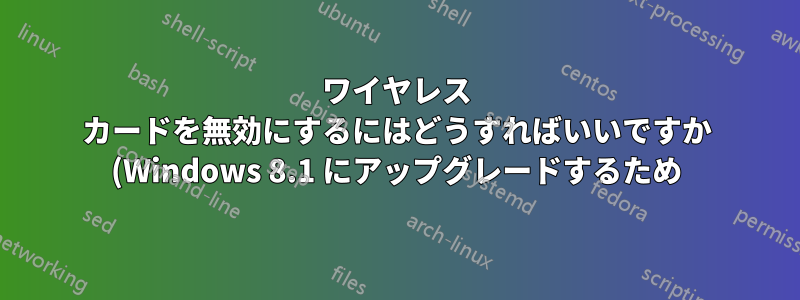 ワイヤレス カードを無効にするにはどうすればいいですか (Windows 8.1 にアップグレードするため)?