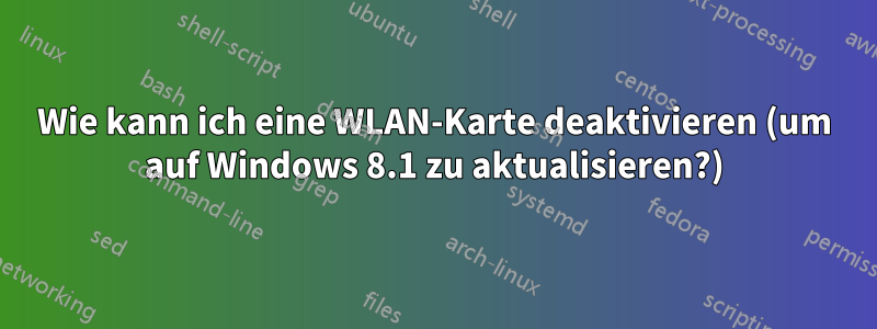 Wie kann ich eine WLAN-Karte deaktivieren (um auf Windows 8.1 zu aktualisieren?)