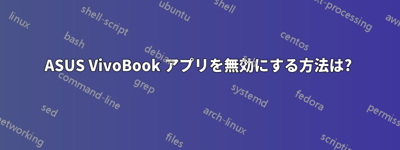 ASUS VivoBook アプリを無効にする方法は?