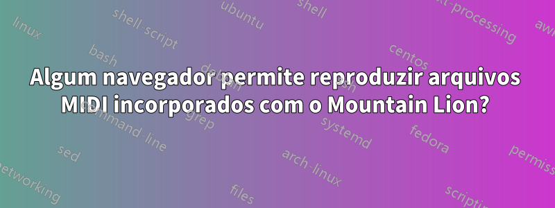 Algum navegador permite reproduzir arquivos MIDI incorporados com o Mountain Lion?