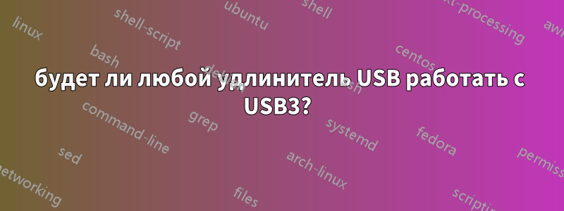 будет ли любой удлинитель USB работать с USB3? 