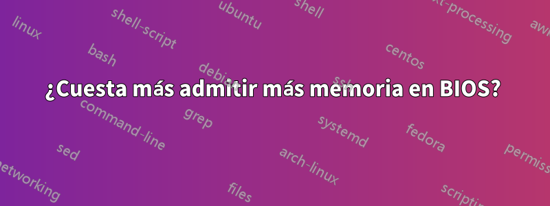 ¿Cuesta más admitir más memoria en BIOS?