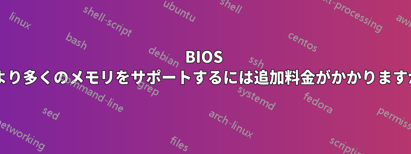 BIOS でより多くのメモリをサポートするには追加料金がかかりますか?