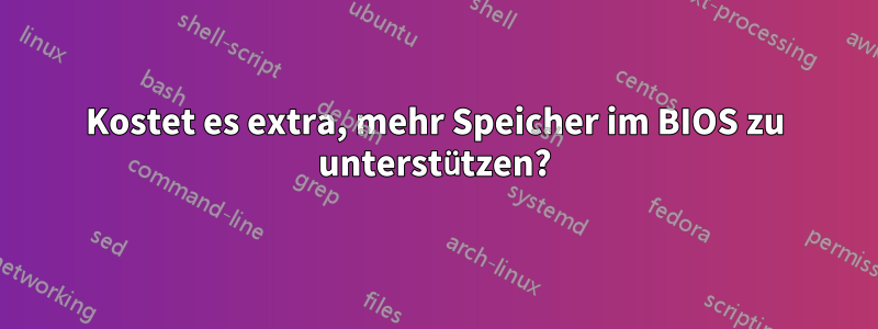 Kostet es extra, mehr Speicher im BIOS zu unterstützen?