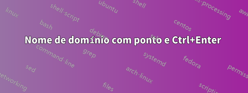 Nome de domínio com ponto e Ctrl+Enter