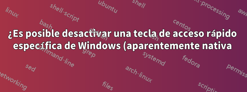¿Es posible desactivar una tecla de acceso rápido específica de Windows (aparentemente nativa)? también conocido como Personalización de una tecla de acceso rápido ya definida en Windows