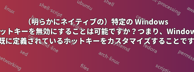 （明らかにネイティブの）特定の Windows ホットキーを無効にすることは可能ですか？つまり、Windows で既に定義されているホットキーをカスタマイズすることです。