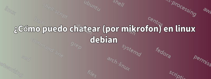 ¿Cómo puedo chatear (por mikrofon) en linux debian 