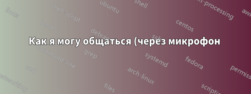 Как я могу общаться (через микрофон) на Linux Debian