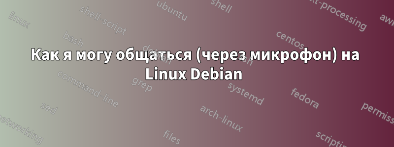 Как я могу общаться (через микрофон) на Linux Debian 