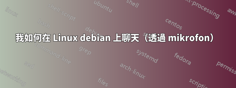 我如何在 Linux debian 上聊天（透過 mikrofon）