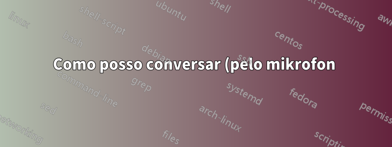 Como posso conversar (pelo mikrofon) no linux debian