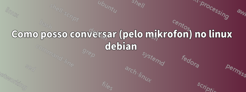 Como posso conversar (pelo mikrofon) no linux debian 