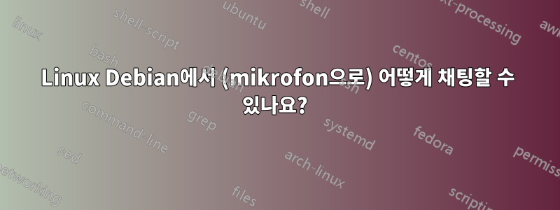 Linux Debian에서 (mikrofon으로) 어떻게 채팅할 수 있나요? 