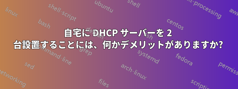 自宅に DHCP サーバーを 2 台設置することには、何かデメリットがありますか?