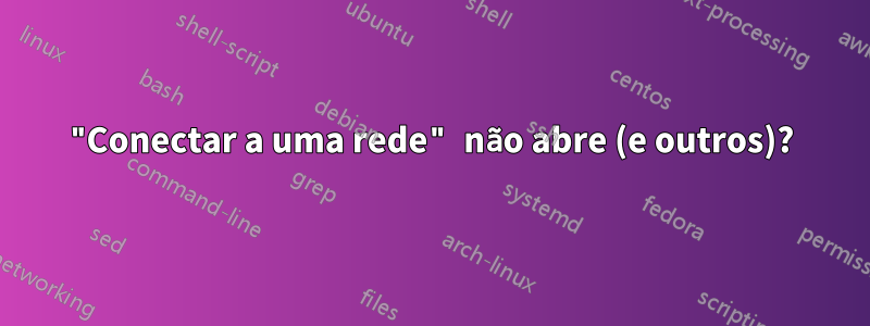 "Conectar a uma rede" não abre (e outros)?