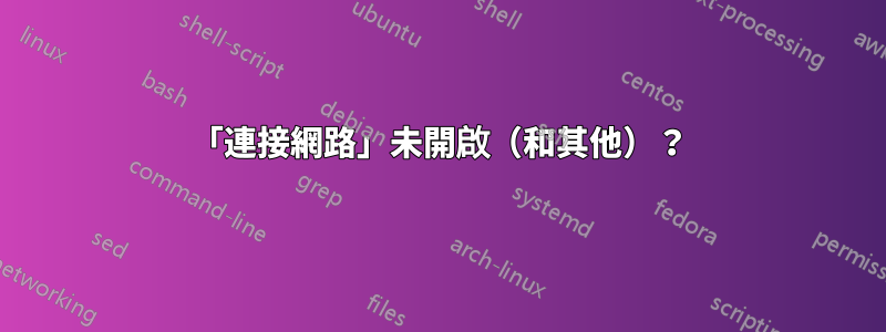 「連接網路」未開啟（和其他）？