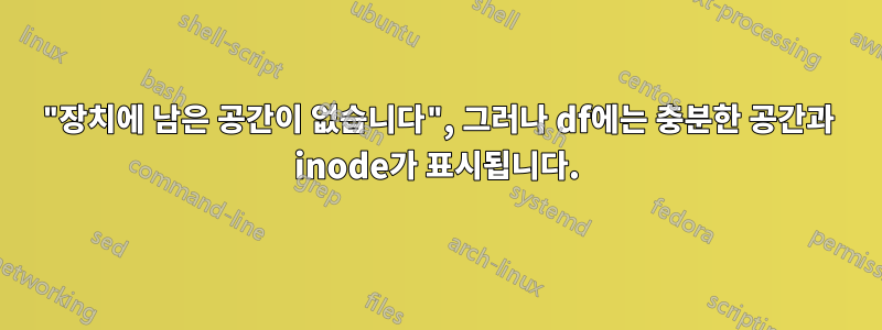 "장치에 남은 공간이 없습니다", 그러나 df에는 충분한 공간과 inode가 표시됩니다.