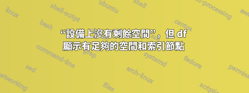 “設備上沒有剩餘空間”，但 df 顯示有足夠的空間和索引節點