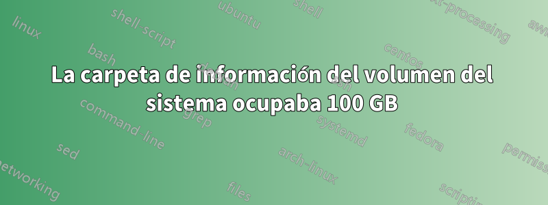 La carpeta de información del volumen del sistema ocupaba 100 GB