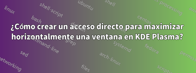 ¿Cómo crear un acceso directo para maximizar horizontalmente una ventana en KDE Plasma?