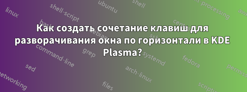 Как создать сочетание клавиш для разворачивания окна по горизонтали в KDE Plasma?