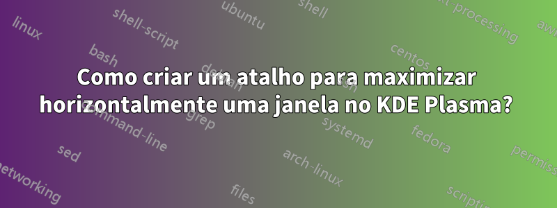 Como criar um atalho para maximizar horizontalmente uma janela no KDE Plasma?