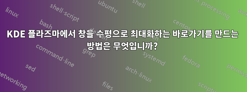 KDE 플라즈마에서 창을 수평으로 최대화하는 바로가기를 만드는 방법은 무엇입니까?