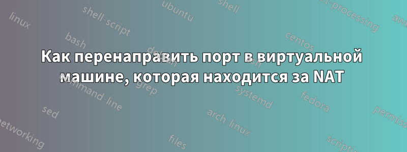 Как перенаправить порт в виртуальной машине, которая находится за NAT