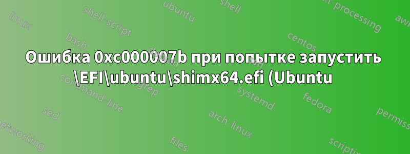 Ошибка 0xc000007b при попытке запустить \EFI\ubuntu\shimx64.efi (Ubuntu) через диспетчер загрузки Windows 8.1 в системе UEFI