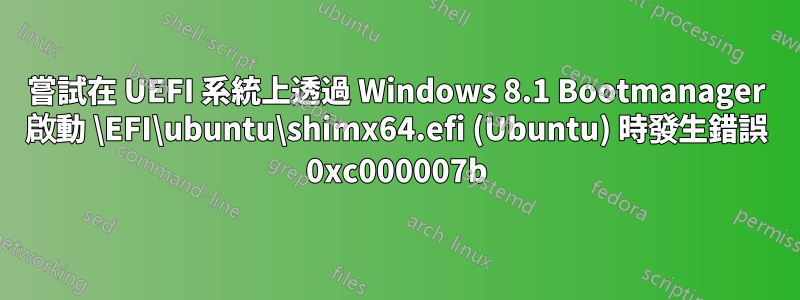 嘗試在 UEFI 系統上透過 Windows 8.1 Bootmanager 啟動 \EFI\ubuntu\shimx64.efi (Ubuntu) 時發生錯誤 0xc000007b