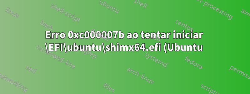 Erro 0xc000007b ao tentar iniciar \EFI\ubuntu\shimx64.efi (Ubuntu) através do gerenciador de inicialização do Windows 8.1 em um sistema UEFI