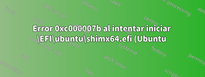 Error 0xc000007b al intentar iniciar \EFI\ubuntu\shimx64.efi (Ubuntu) a través del administrador de arranque de Windows 8.1 en un sistema UEFI