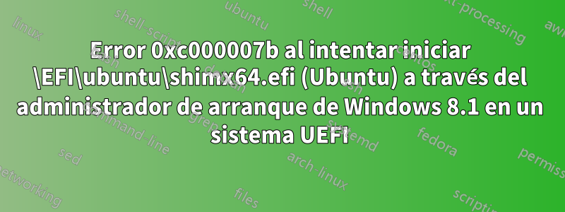 Error 0xc000007b al intentar iniciar \EFI\ubuntu\shimx64.efi (Ubuntu) a través del administrador de arranque de Windows 8.1 en un sistema UEFI