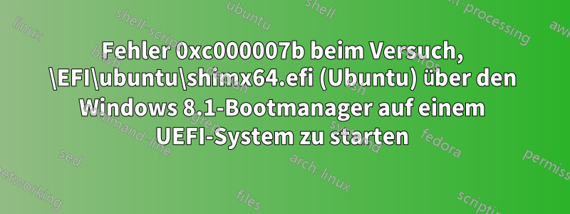 Fehler 0xc000007b beim Versuch, \EFI\ubuntu\shimx64.efi (Ubuntu) über den Windows 8.1-Bootmanager auf einem UEFI-System zu starten