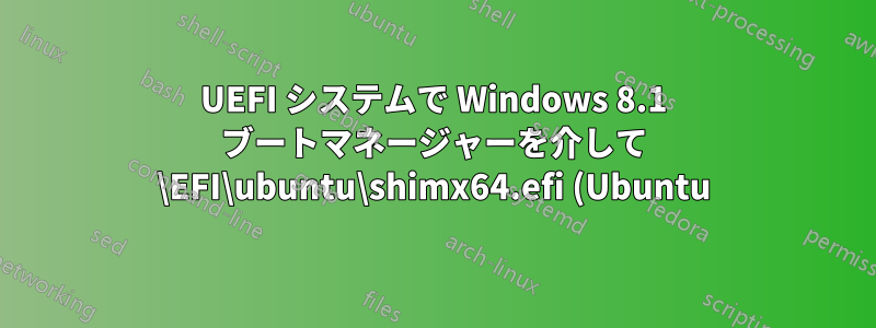 UEFI システムで Windows 8.1 ブートマネージャーを介して \EFI\ubuntu\shimx64.efi (Ubuntu) を起動しようとすると、エラー 0xc000007b が発生する