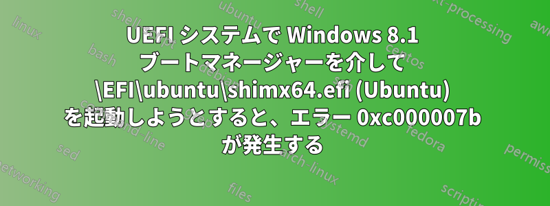 UEFI システムで Windows 8.1 ブートマネージャーを介して \EFI\ubuntu\shimx64.efi (Ubuntu) を起動しようとすると、エラー 0xc000007b が発生する