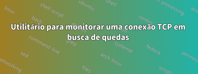 Utilitário para monitorar uma conexão TCP em busca de quedas