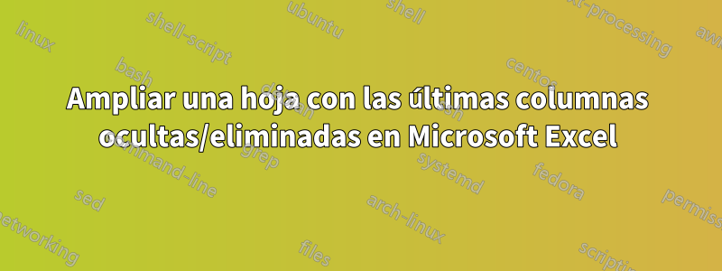 Ampliar una hoja con las últimas columnas ocultas/eliminadas en Microsoft Excel